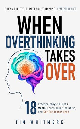 When Overthinking Takes Over: 18 Practical Ways to Break Mental Loops, Quiet the Noise, and Get Out of Your Head - Epub + Converted Pdf